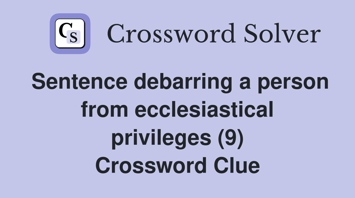 Sentence debarring a person from ecclesiastical privileges (9) Crossword Clue