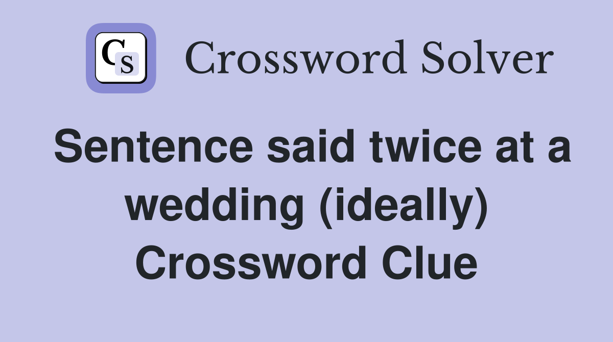 Sentence said twice at a wedding (ideally) Crossword Clue