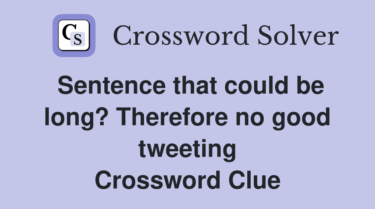Sentence that could be long? Therefore no good tweeting Crossword Clue