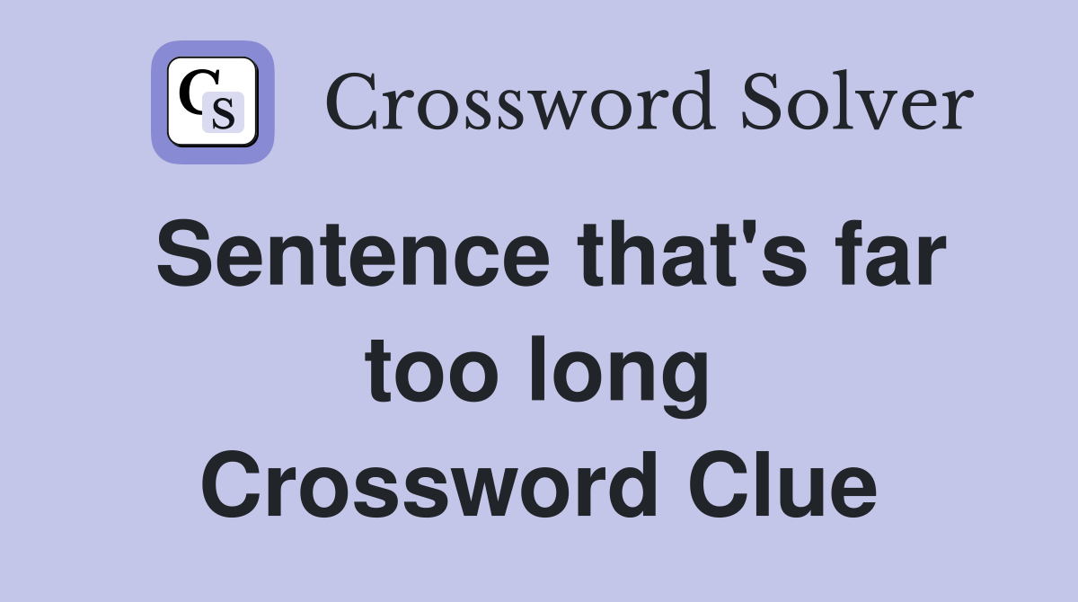 Sentence that's far too long Crossword Clue