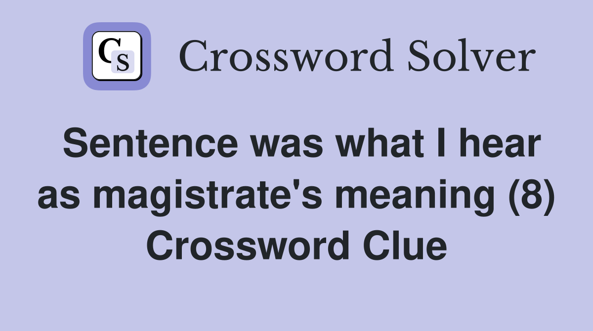 Sentence was what I hear as magistrate's meaning (8) Crossword Clue