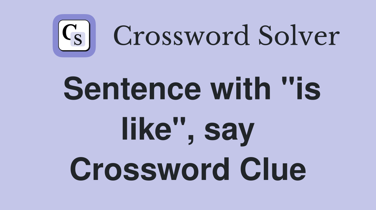 Sentence with "is like", say Crossword Clue
