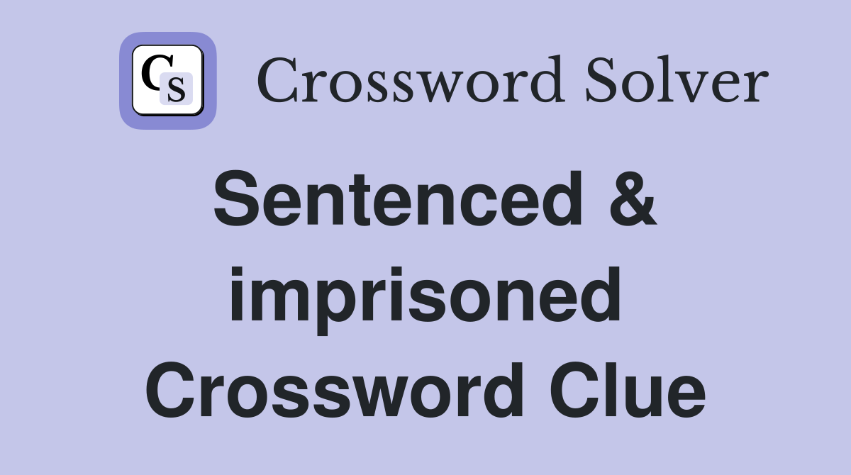 Sentenced & imprisoned Crossword Clue