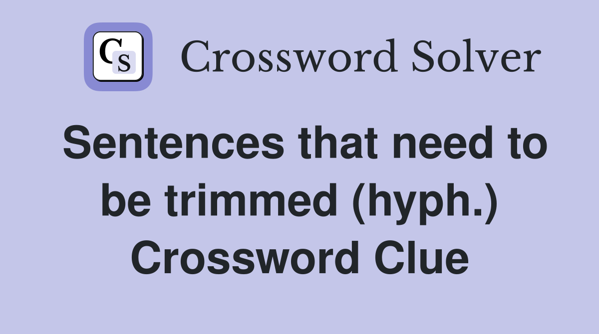 Sentences that need to be trimmed (hyph.) Crossword Clue