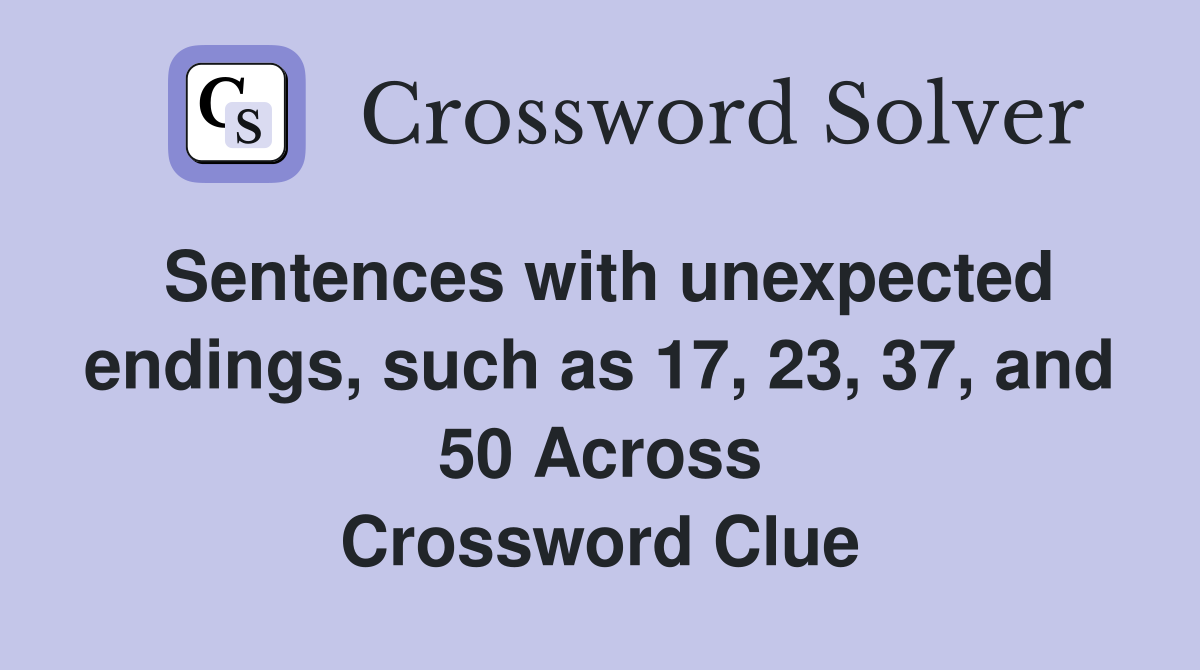 Sentences with unexpected endings, such as 17, 23, 37, and 50 Across Crossword Clue