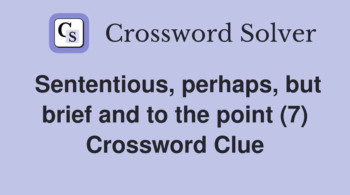 Sententious, perhaps, but brief and to the point (7) Crossword Clue