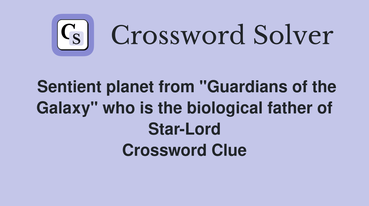 Sentient planet from "Guardians of the Galaxy" who is the biological father of Star-Lord Crossword Clue