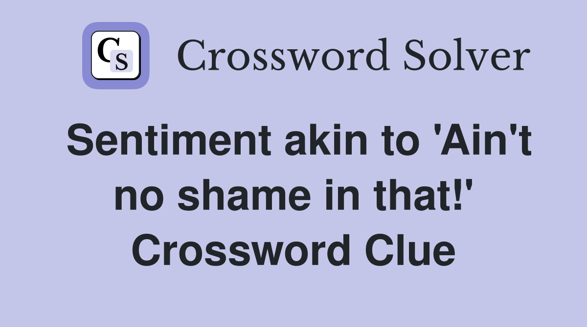 Sentiment akin to 'Ain't no shame in that!' Crossword Clue