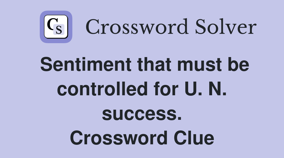 Sentiment that must be controlled for U. N. success. Crossword Clue