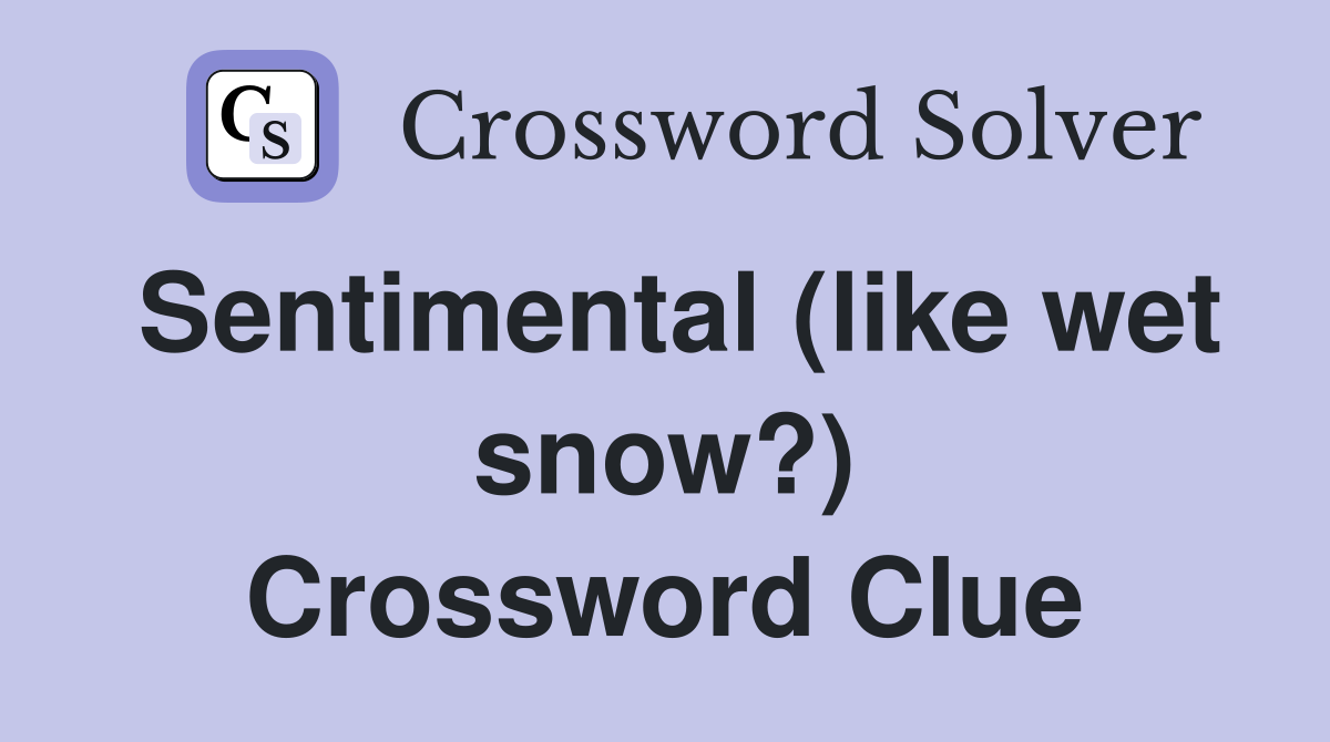 Sentimental (like wet snow?) Crossword Clue