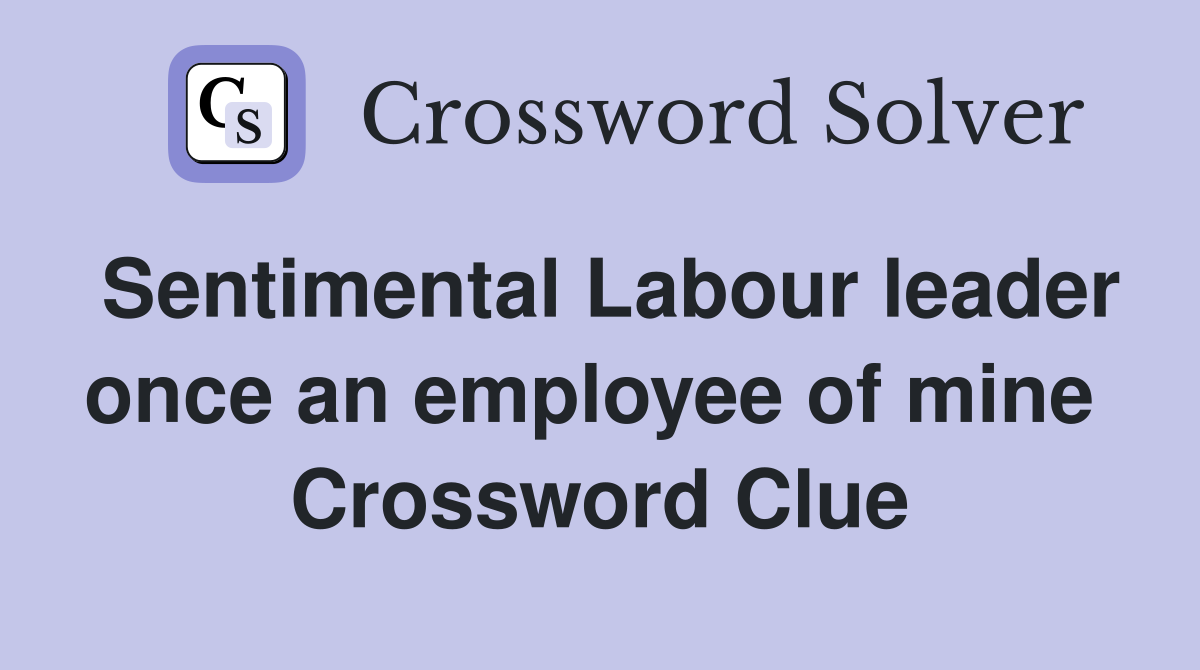 Sentimental Labour leader once an employee of mine  Crossword Clue