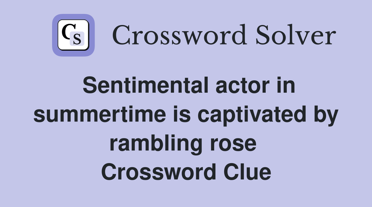 Sentimental actor in summertime is captivated by rambling rose  Crossword Clue