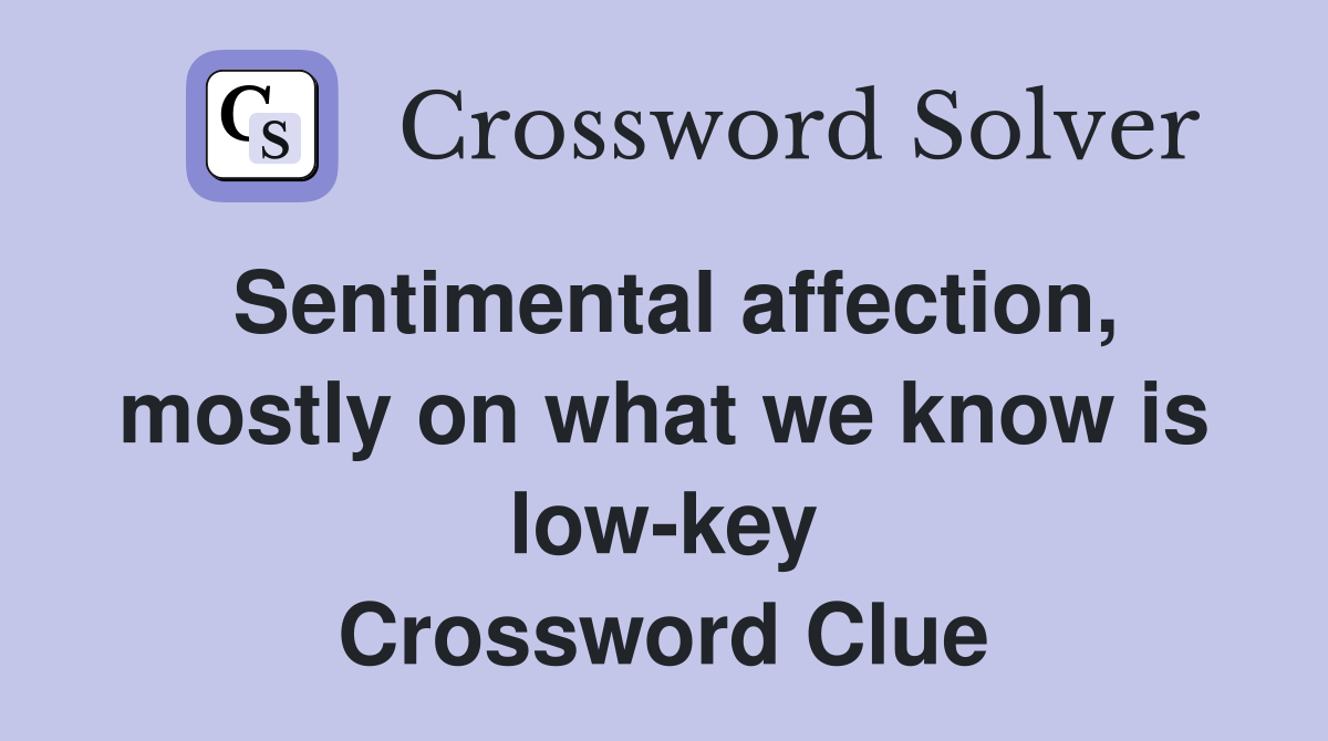 Sentimental affection, mostly on what we know is low-key Crossword Clue