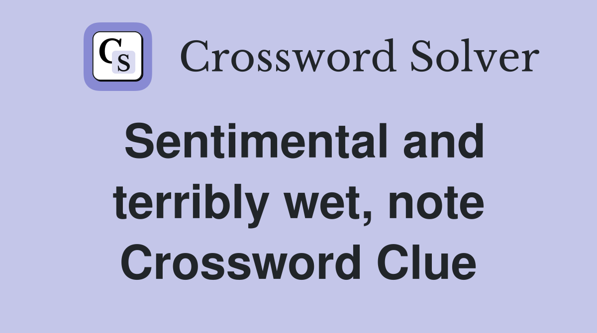 Sentimental and terribly wet, note Crossword Clue