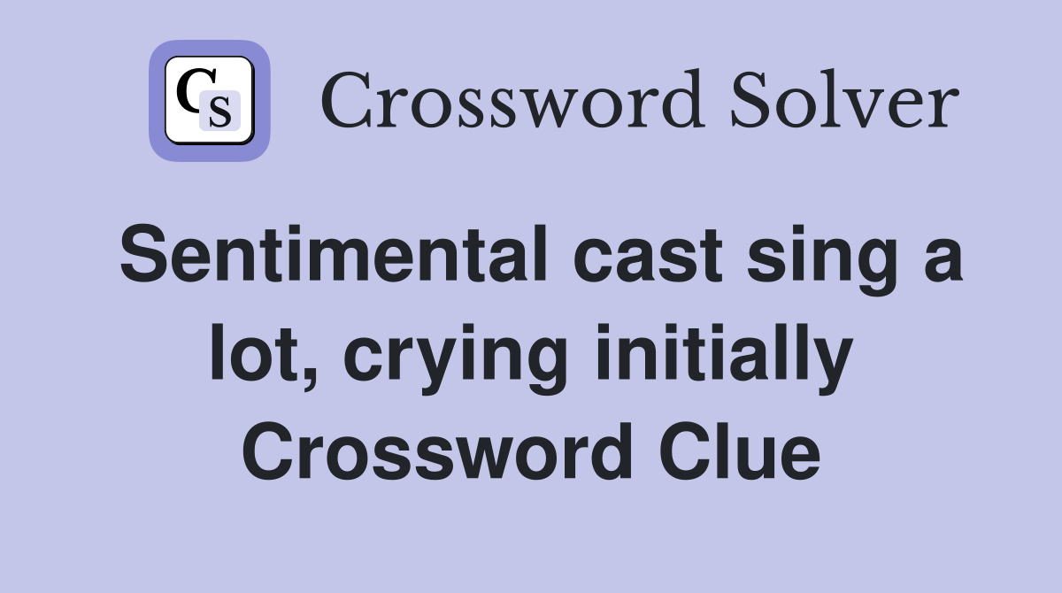 Sentimental cast sing a lot, crying initially Crossword Clue