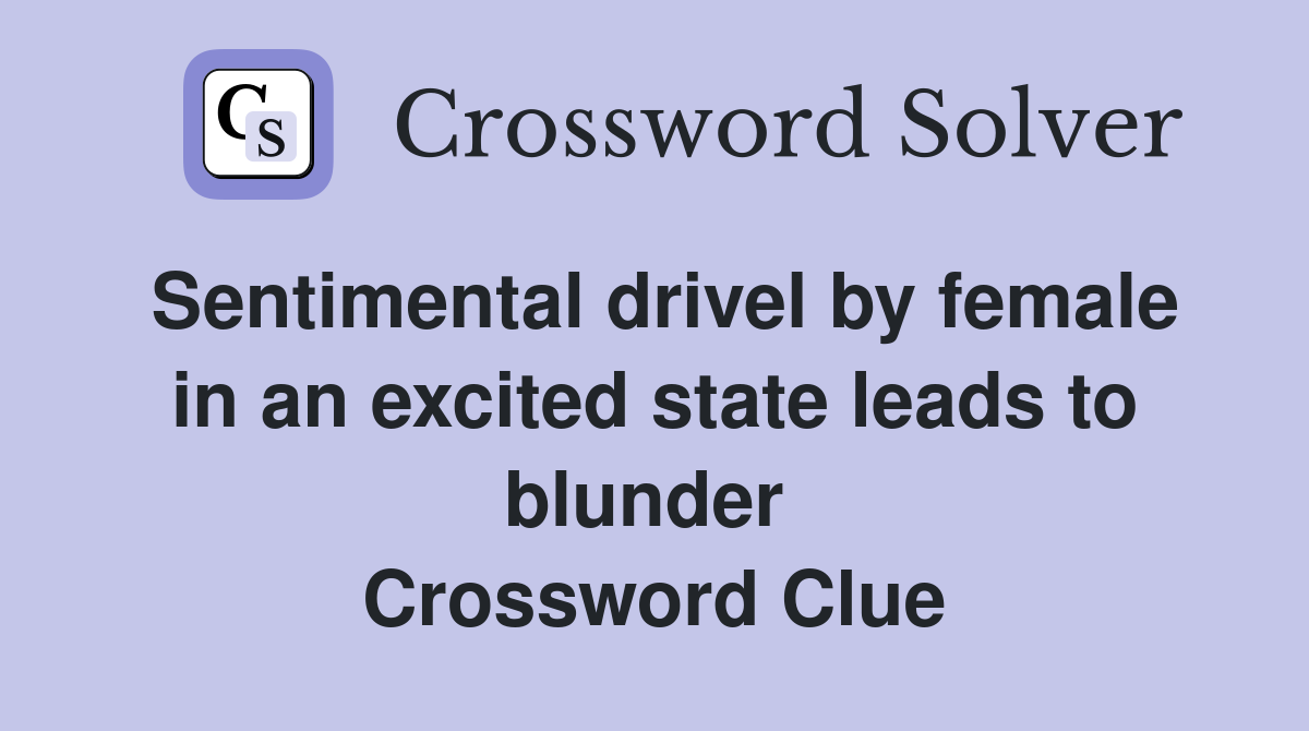 Sentimental drivel by female in an excited state leads to blunder  Crossword Clue