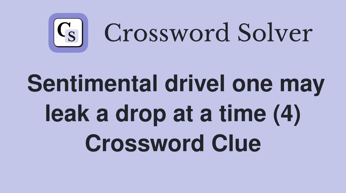 Sentimental drivel one may leak a drop at a time (4) Crossword Clue