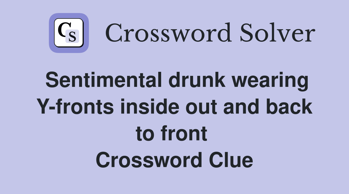 Sentimental drunk wearing Y-fronts inside out and back to front  Crossword Clue