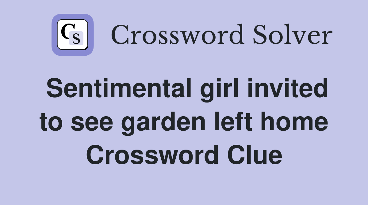 Sentimental girl invited to see garden left home Crossword Clue