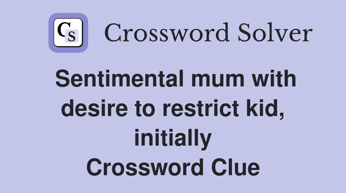 Sentimental mum with desire to restrict kid, initially Crossword Clue