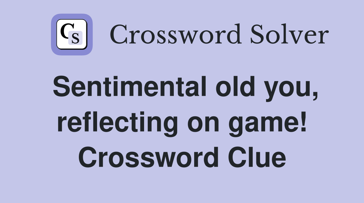 Sentimental old you, reflecting on game! Crossword Clue