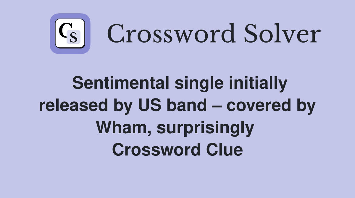 Sentimental single initially released by US band – covered by Wham, surprisingly  Crossword Clue