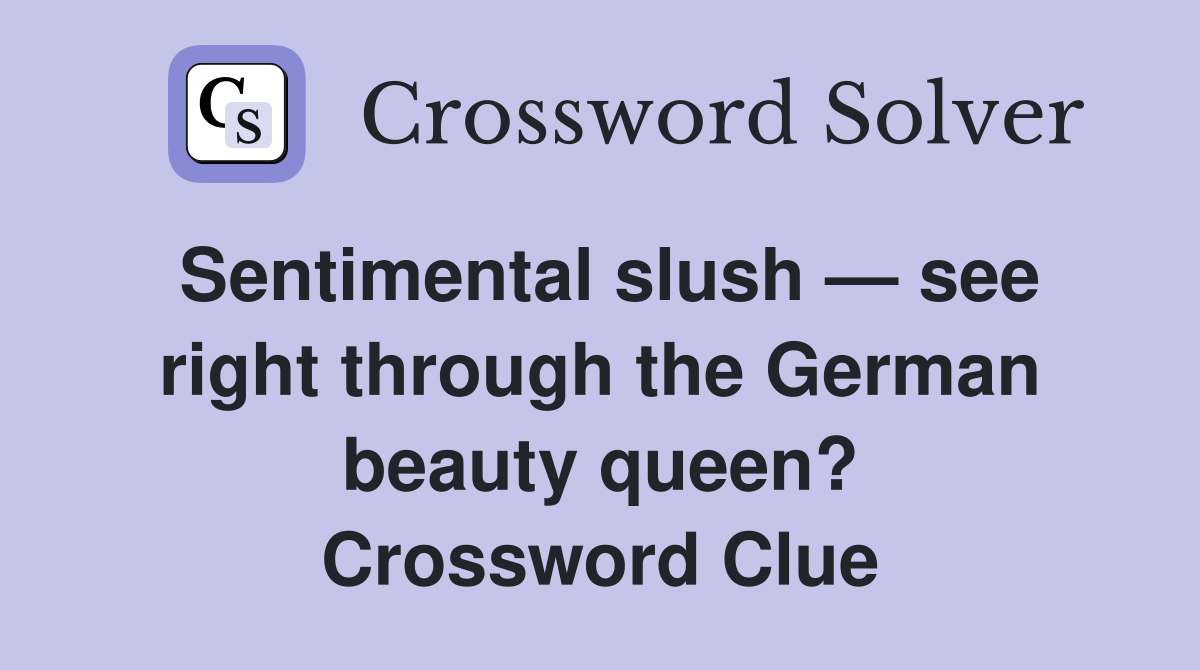 Sentimental slush — see right through the German beauty queen? Crossword Clue