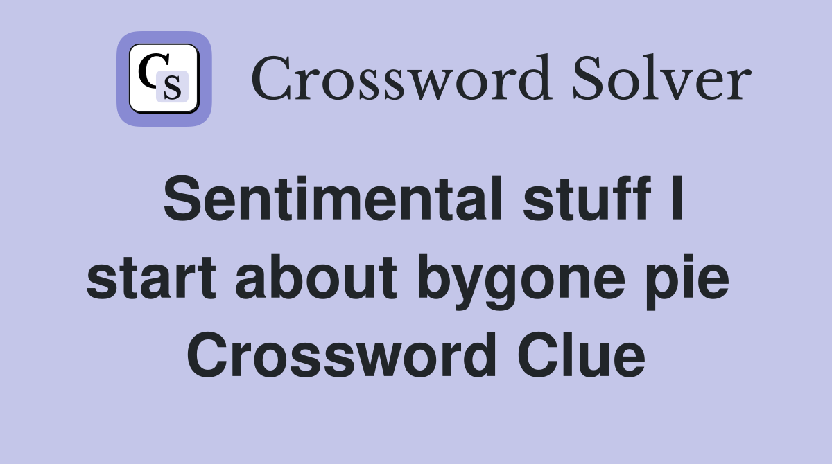 Sentimental stuff I start about bygone pie  Crossword Clue
