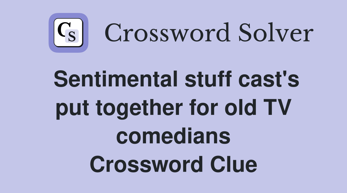 Sentimental stuff cast's put together for old TV comedians Crossword Clue
