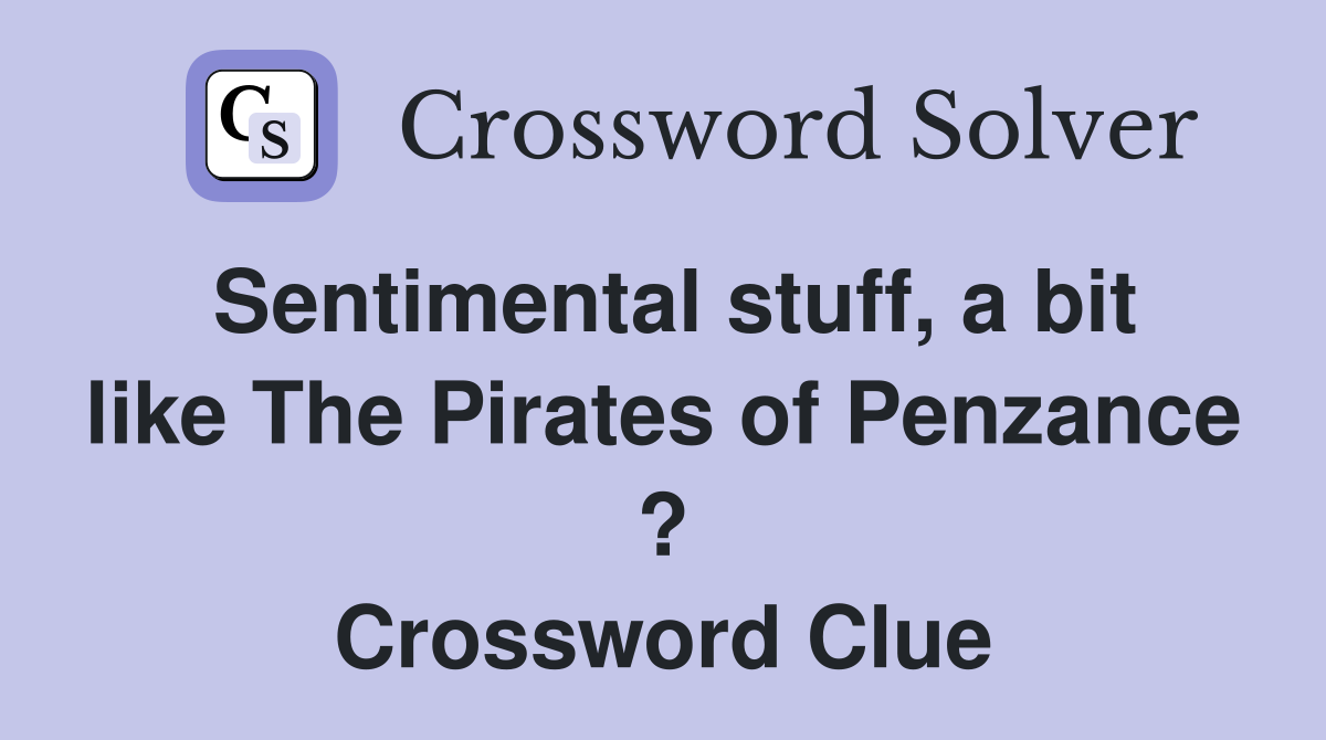Sentimental stuff, a bit like The Pirates of Penzance ? Crossword Clue