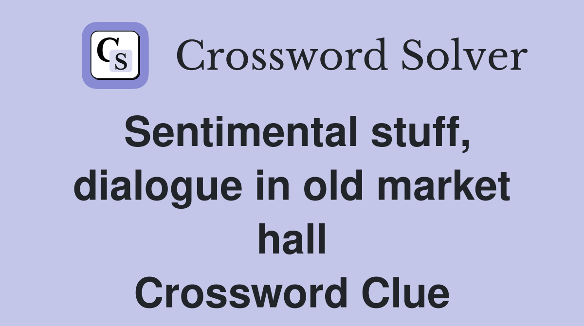 Sentimental stuff, dialogue in old market hall Crossword Clue