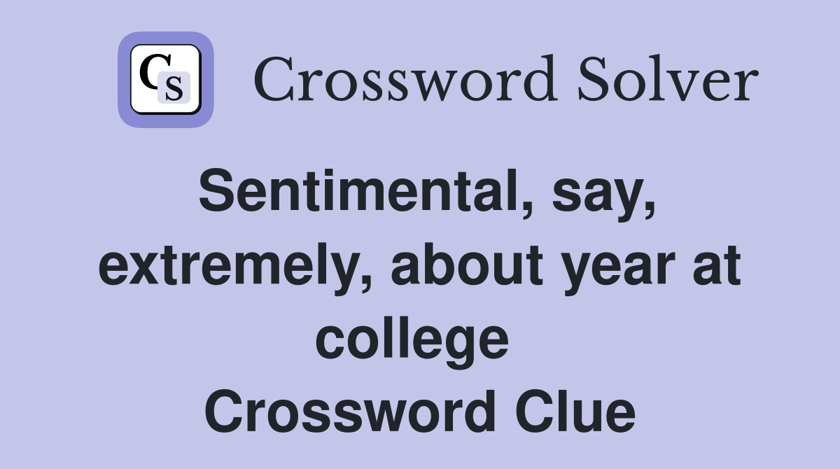 Sentimental, say, extremely, about year at college  Crossword Clue