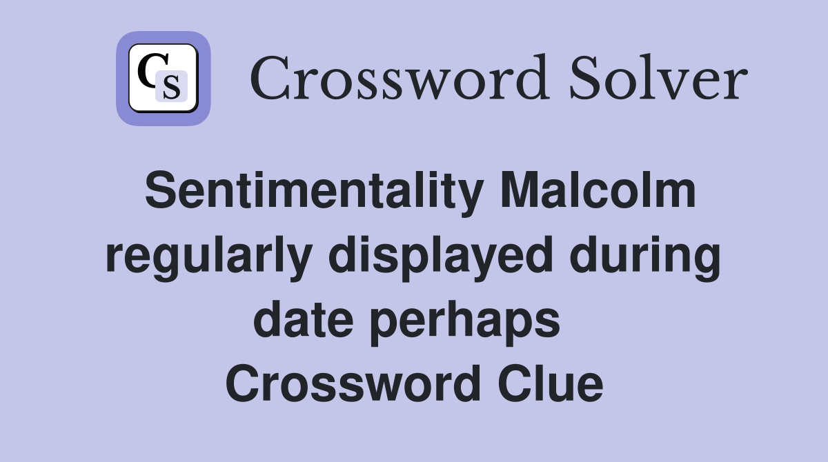 Sentimentality Malcolm regularly displayed during date perhaps  Crossword Clue