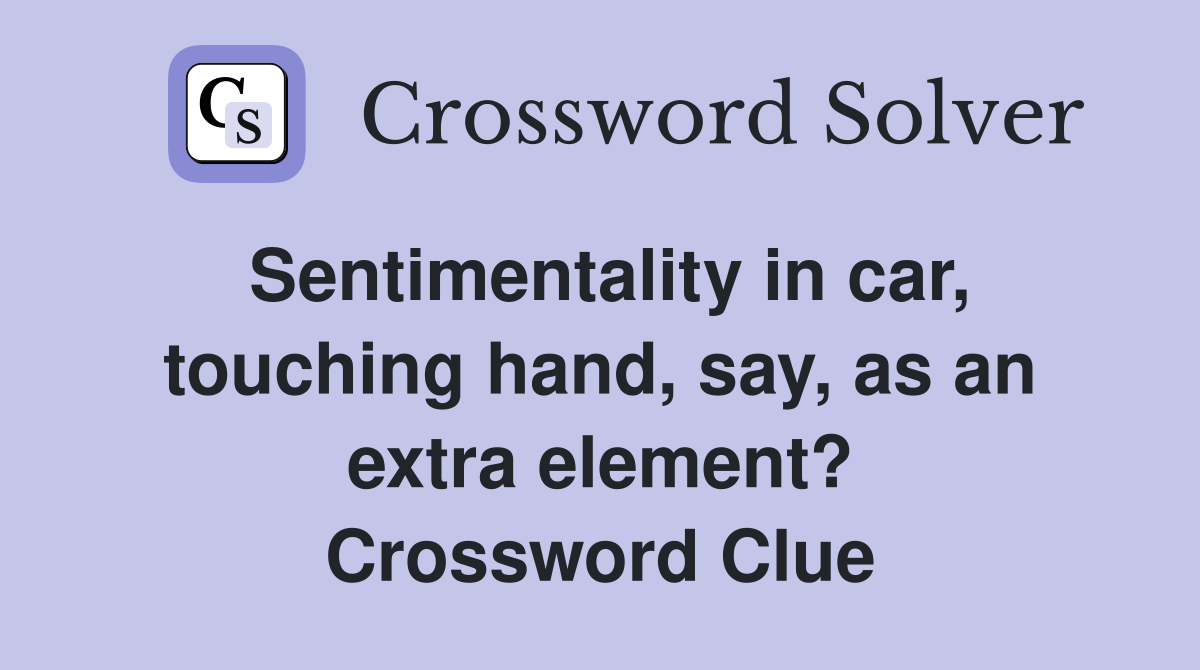 Sentimentality in car, touching hand, say, as an extra element? Crossword Clue