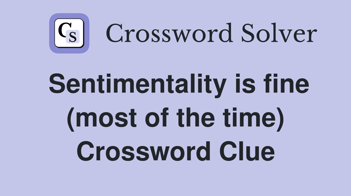 Sentimentality is fine (most of the time) Crossword Clue