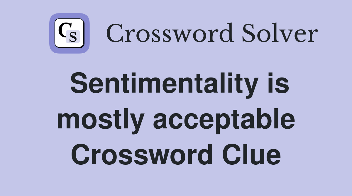 Sentimentality is mostly acceptable Crossword Clue