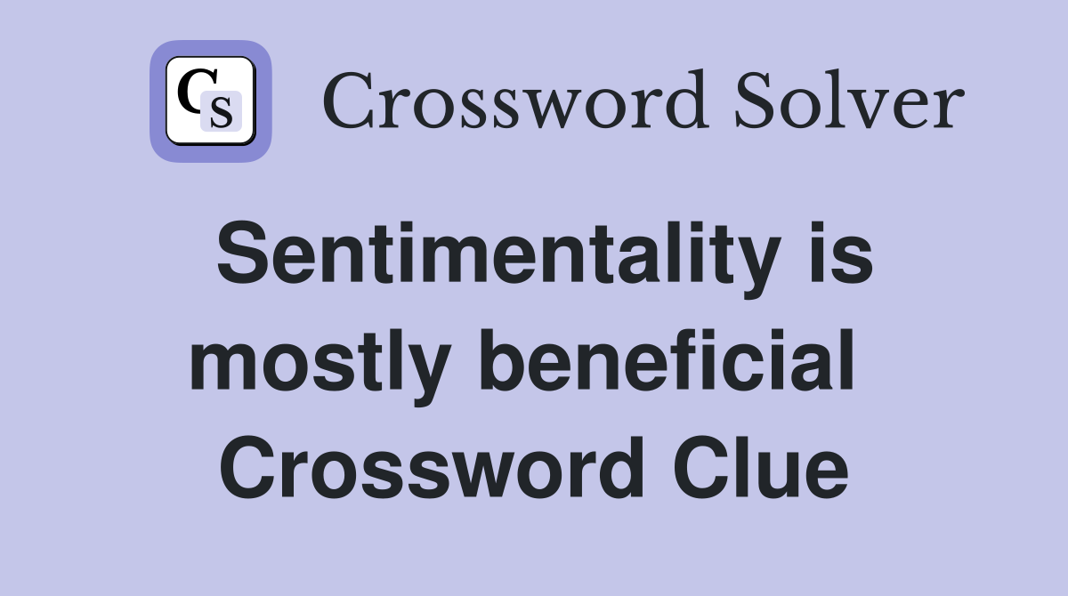 Sentimentality is mostly beneficial  Crossword Clue