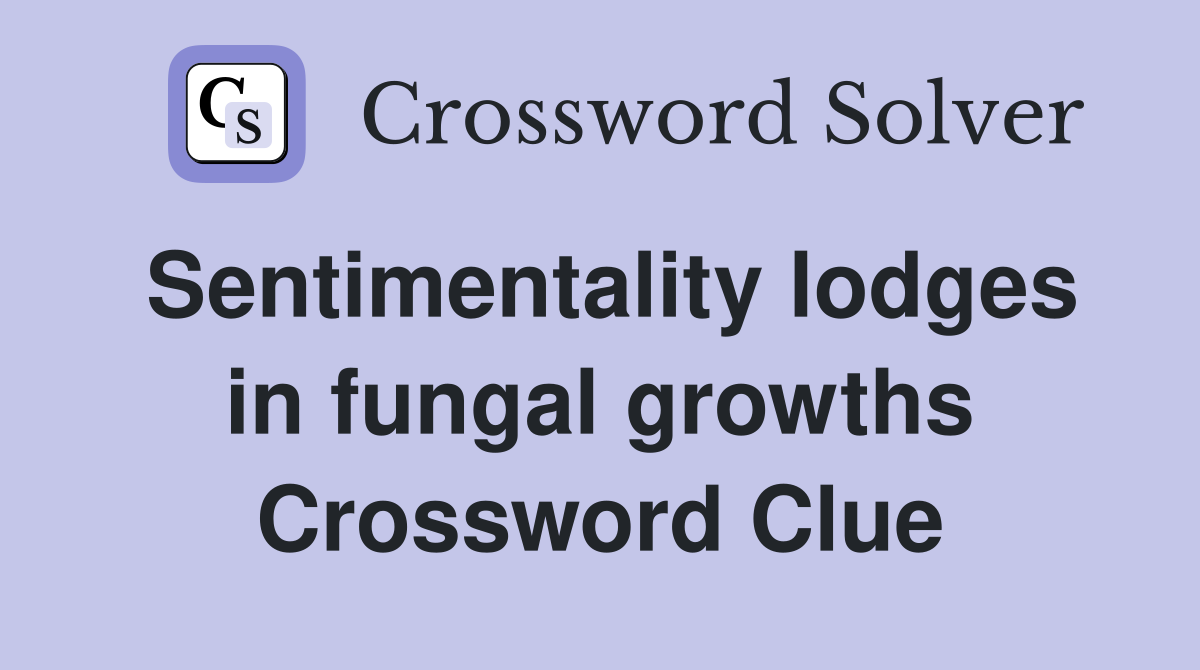 Sentimentality lodges in fungal growths Crossword Clue