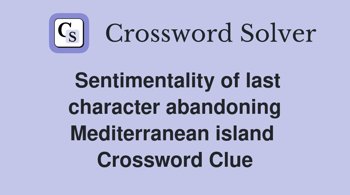 Sentimentality of last character abandoning Mediterranean island  Crossword Clue