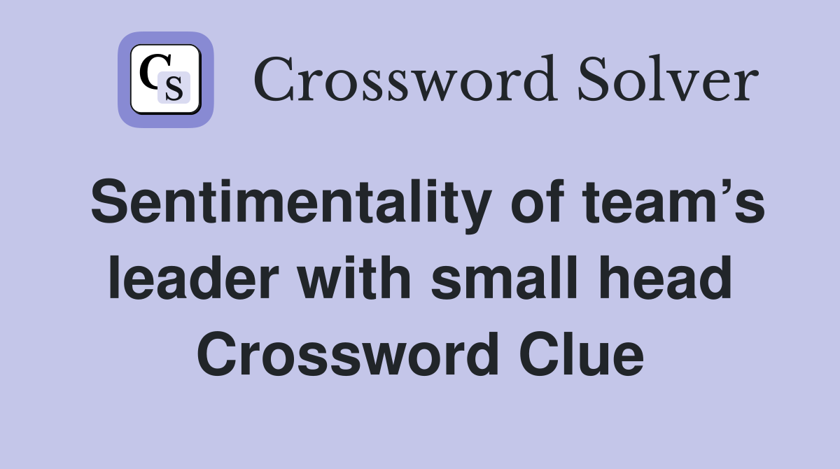 Sentimentality of team’s leader with small head Crossword Clue