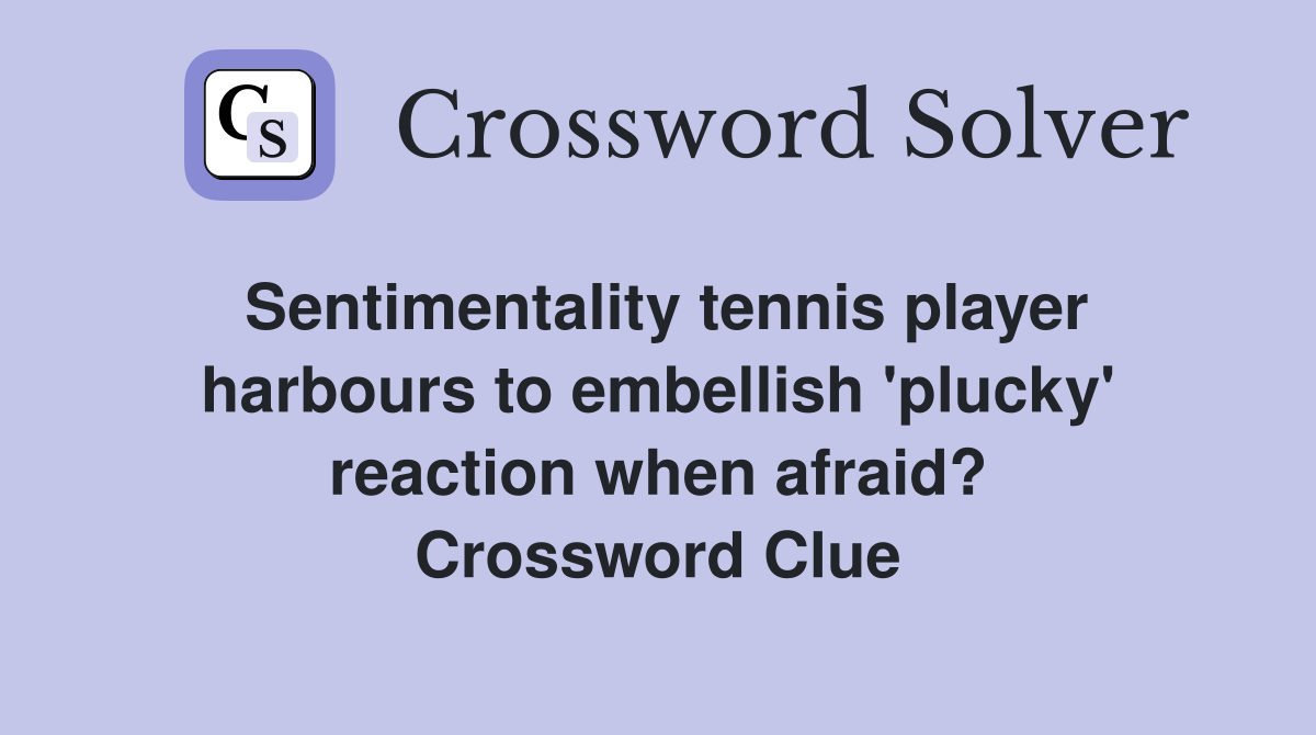 Sentimentality tennis player harbours to embellish 'plucky' reaction when afraid? Crossword Clue
