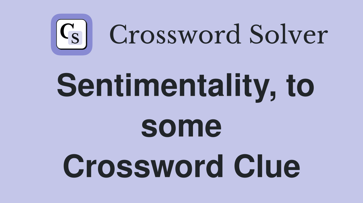 Sentimentality, to some Crossword Clue