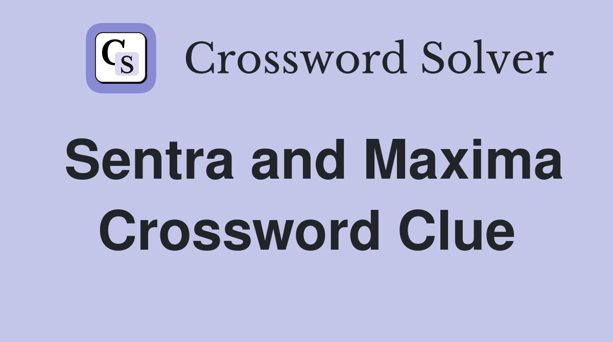 Sentra and Maxima Crossword Clue