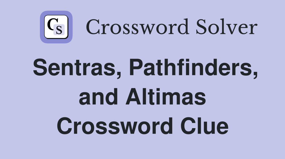 Sentras, Pathfinders, and Altimas Crossword Clue