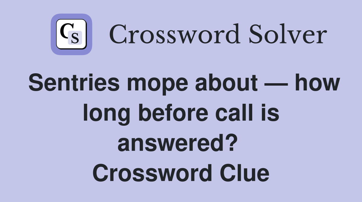Sentries mope about — how long before call is answered?  Crossword Clue