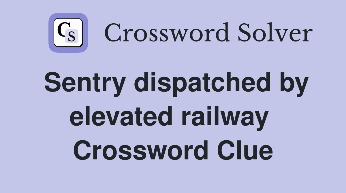 Sentry dispatched by elevated railway  Crossword Clue
