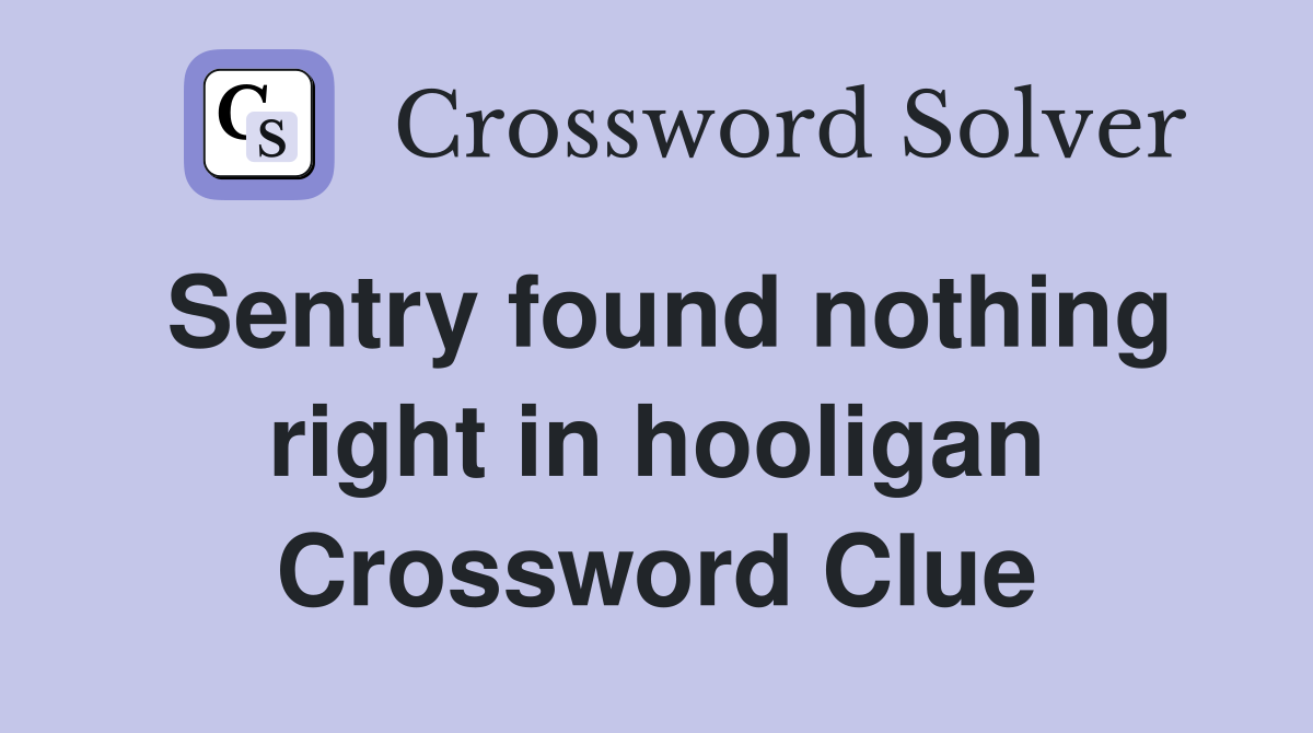 Sentry found nothing right in hooligan Crossword Clue
