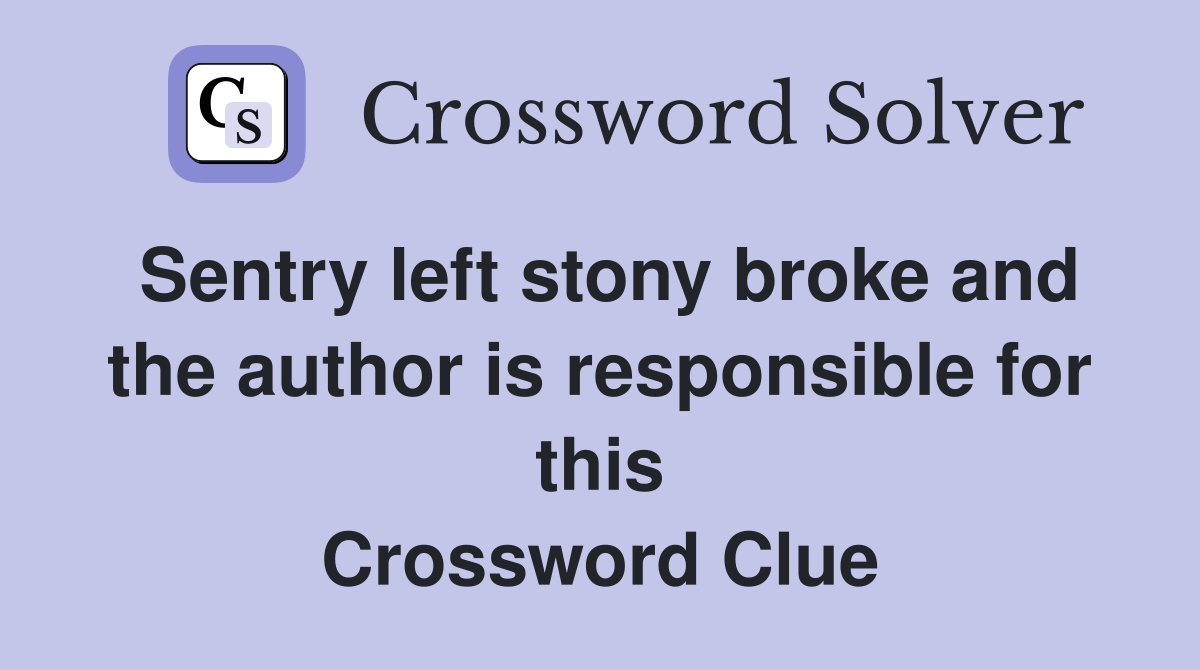 Sentry left stony broke and the author is responsible for this Crossword Clue