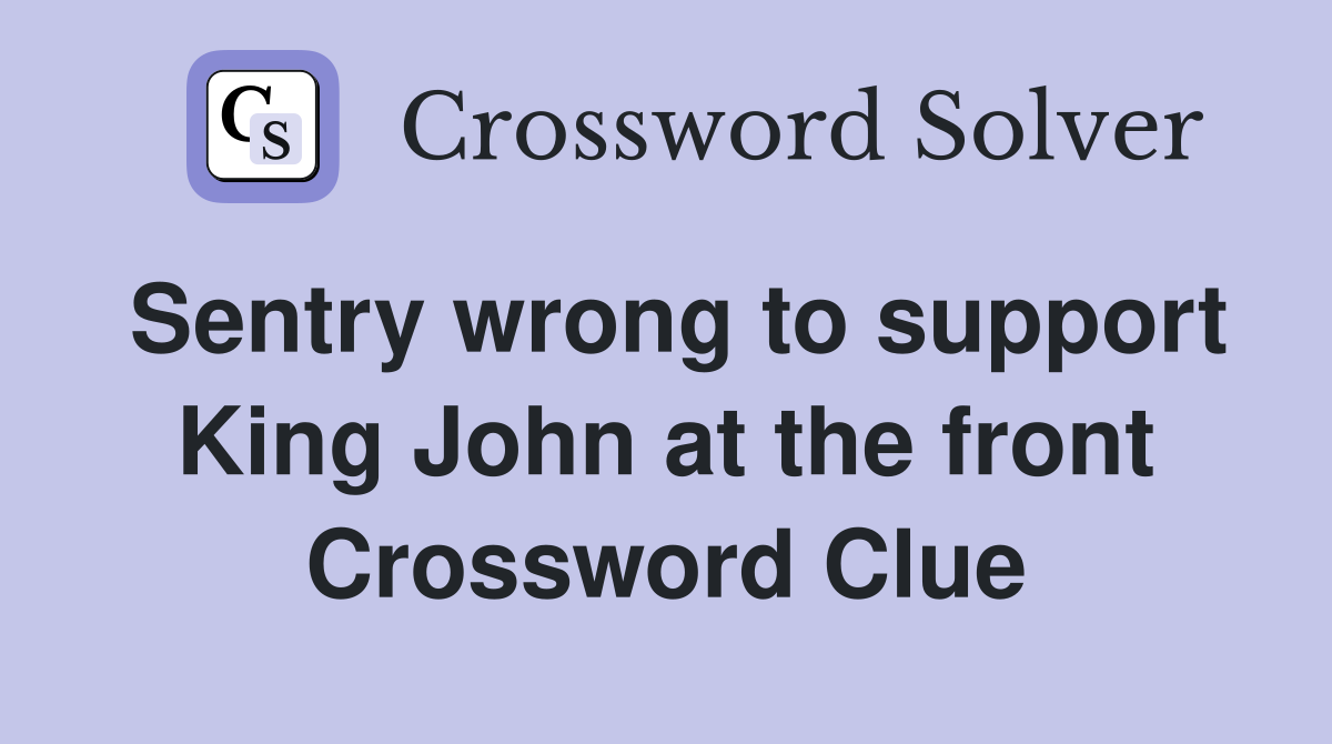 Sentry wrong to support King John at the front Crossword Clue