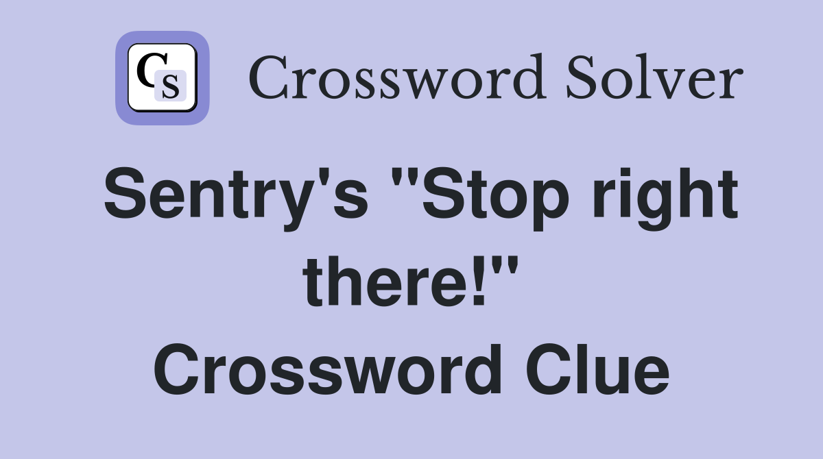 Sentry's "Stop right there!" Crossword Clue